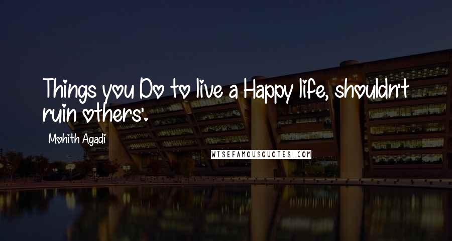 Mohith Agadi Quotes: Things you Do to live a Happy life, shouldn't ruin others'.