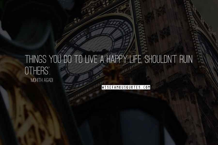 Mohith Agadi Quotes: Things you Do to live a Happy life, shouldn't ruin others'.