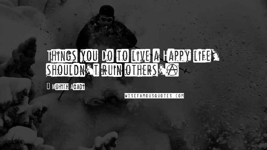 Mohith Agadi Quotes: Things you Do to live a Happy life, shouldn't ruin others'.