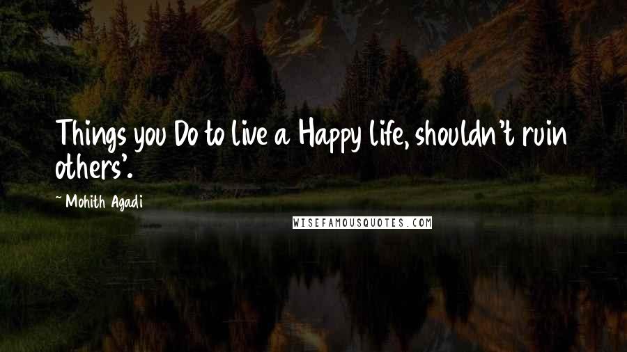 Mohith Agadi Quotes: Things you Do to live a Happy life, shouldn't ruin others'.