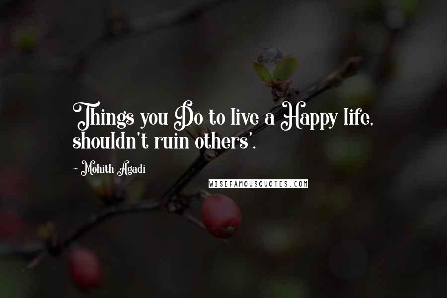 Mohith Agadi Quotes: Things you Do to live a Happy life, shouldn't ruin others'.