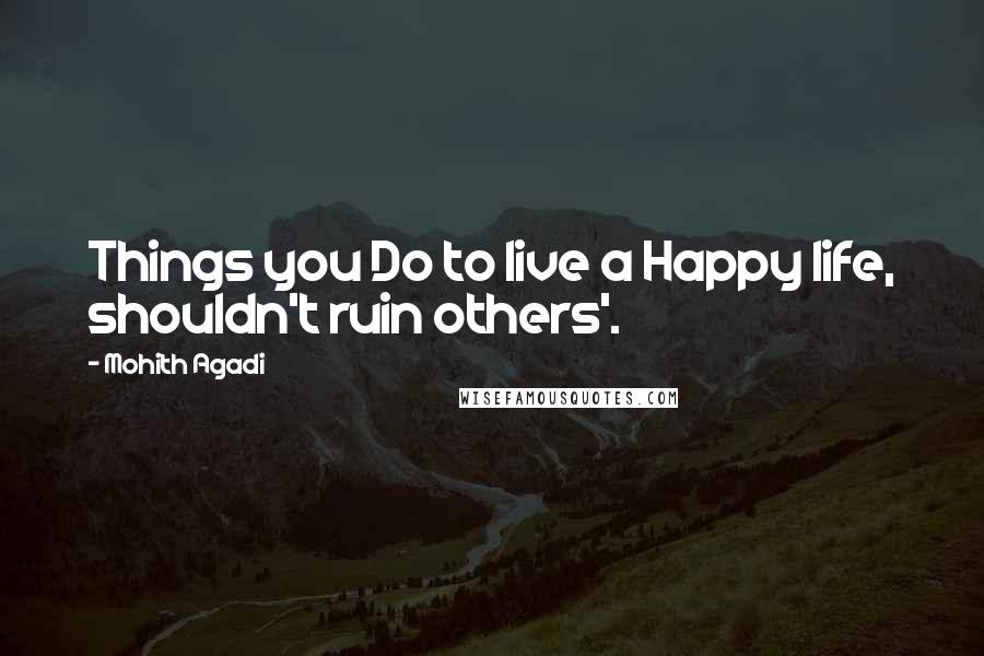 Mohith Agadi Quotes: Things you Do to live a Happy life, shouldn't ruin others'.