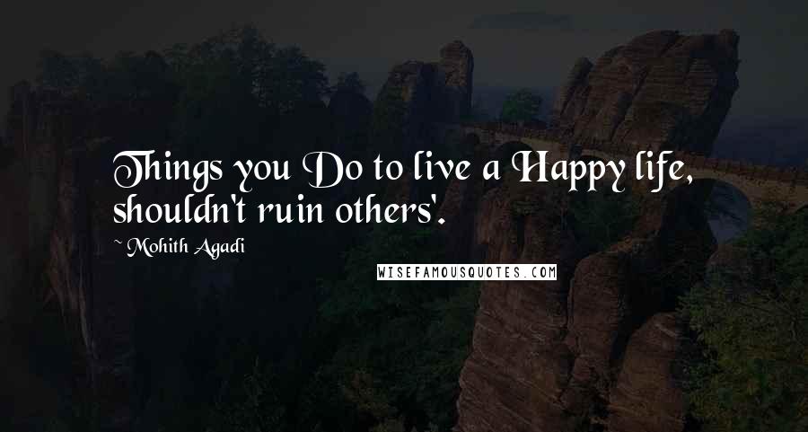 Mohith Agadi Quotes: Things you Do to live a Happy life, shouldn't ruin others'.