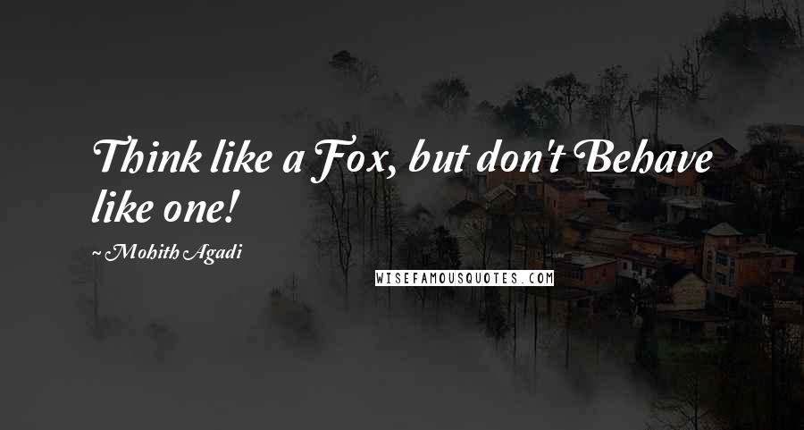 Mohith Agadi Quotes: Think like a Fox, but don't Behave like one!