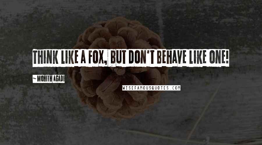 Mohith Agadi Quotes: Think like a Fox, but don't Behave like one!