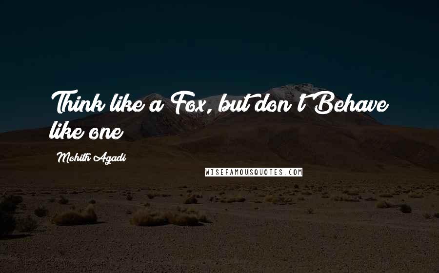 Mohith Agadi Quotes: Think like a Fox, but don't Behave like one!