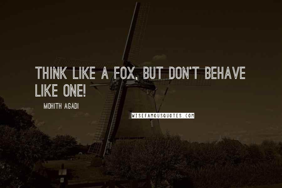 Mohith Agadi Quotes: Think like a Fox, but don't Behave like one!