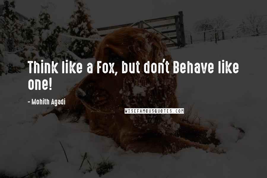 Mohith Agadi Quotes: Think like a Fox, but don't Behave like one!