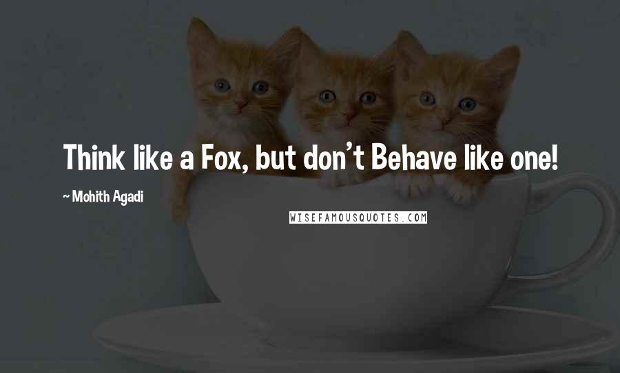 Mohith Agadi Quotes: Think like a Fox, but don't Behave like one!