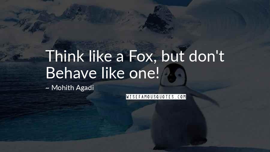 Mohith Agadi Quotes: Think like a Fox, but don't Behave like one!