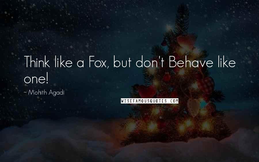 Mohith Agadi Quotes: Think like a Fox, but don't Behave like one!