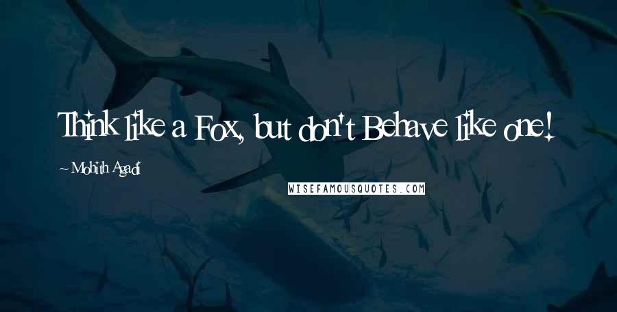 Mohith Agadi Quotes: Think like a Fox, but don't Behave like one!