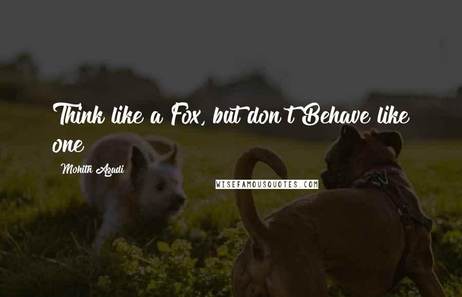 Mohith Agadi Quotes: Think like a Fox, but don't Behave like one!