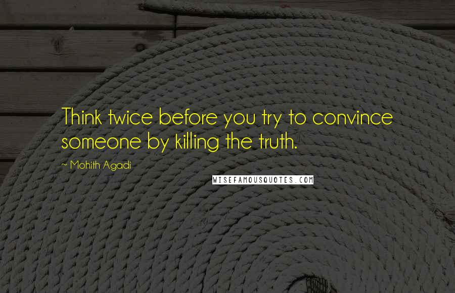 Mohith Agadi Quotes: Think twice before you try to convince someone by killing the truth.