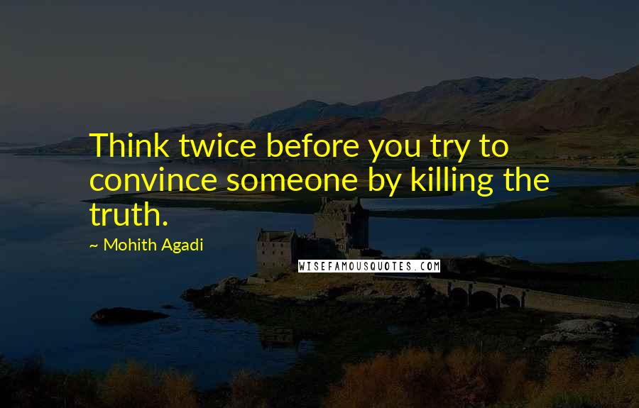 Mohith Agadi Quotes: Think twice before you try to convince someone by killing the truth.