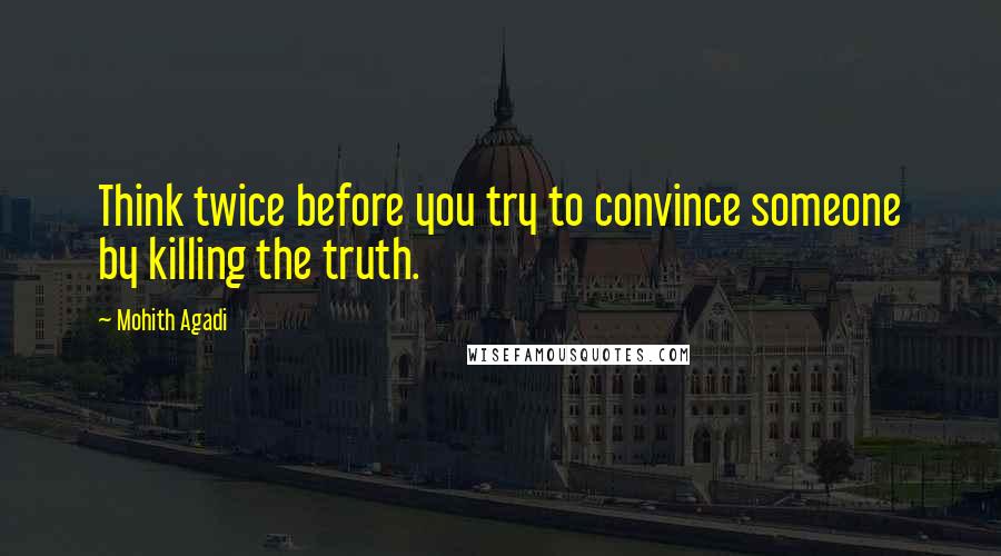 Mohith Agadi Quotes: Think twice before you try to convince someone by killing the truth.