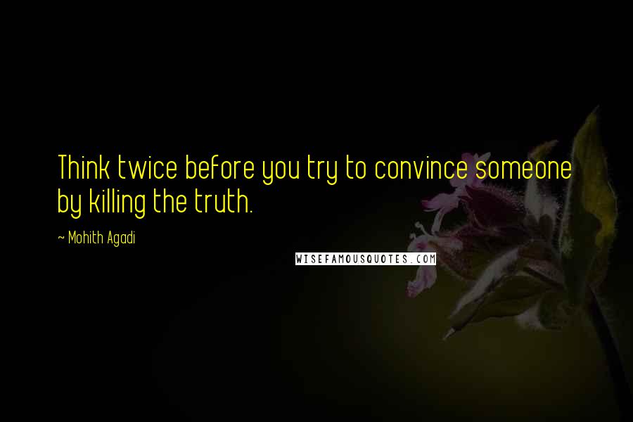 Mohith Agadi Quotes: Think twice before you try to convince someone by killing the truth.