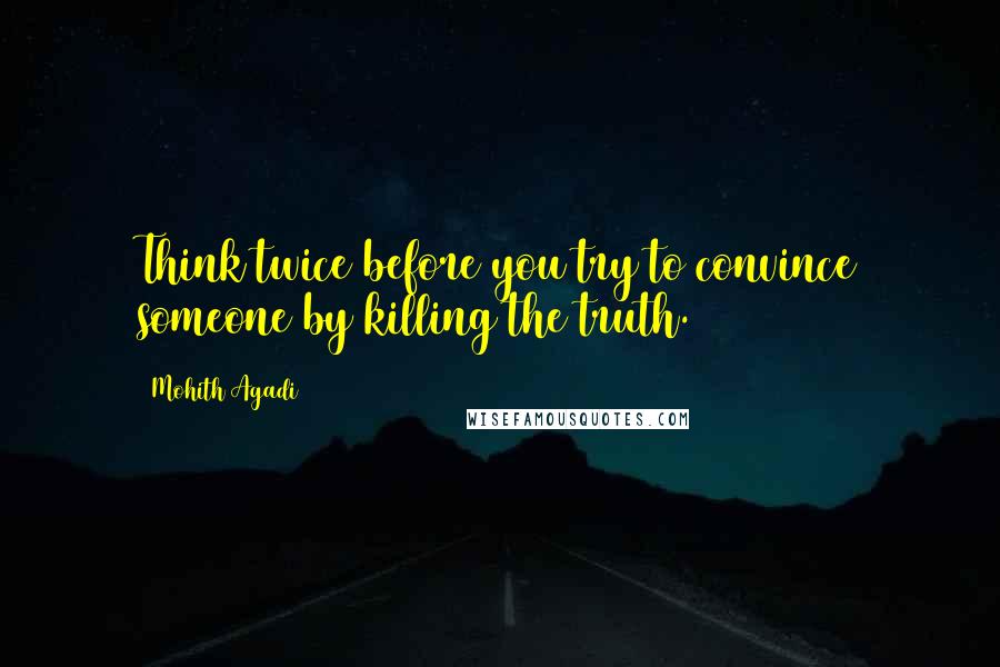 Mohith Agadi Quotes: Think twice before you try to convince someone by killing the truth.