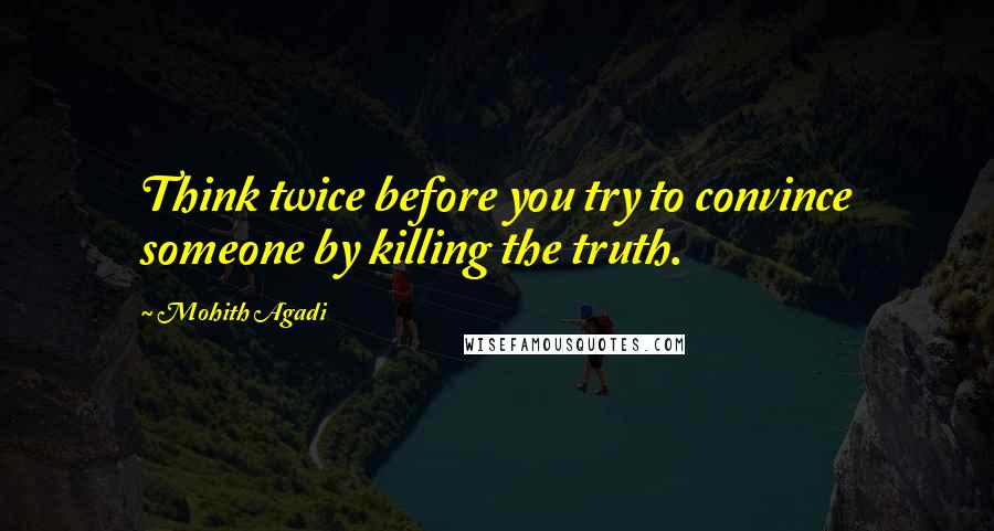 Mohith Agadi Quotes: Think twice before you try to convince someone by killing the truth.