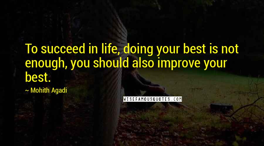 Mohith Agadi Quotes: To succeed in life, doing your best is not enough, you should also improve your best.