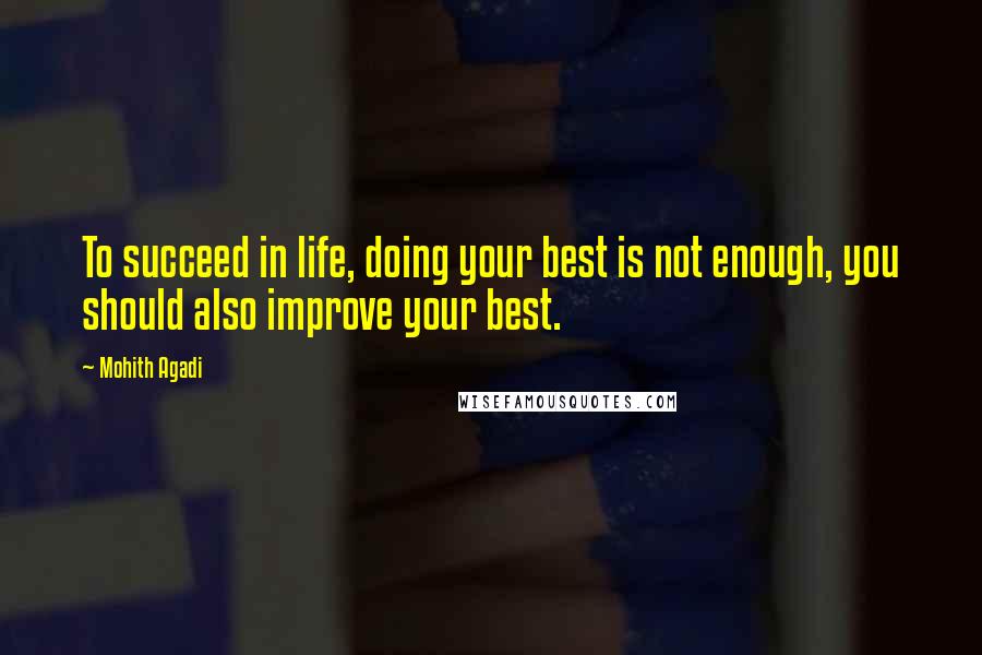 Mohith Agadi Quotes: To succeed in life, doing your best is not enough, you should also improve your best.
