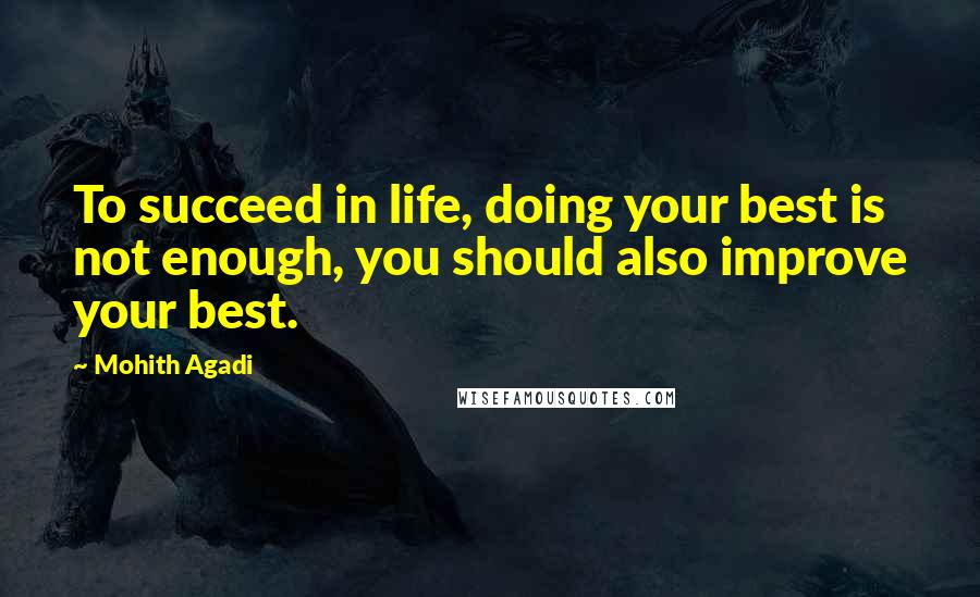 Mohith Agadi Quotes: To succeed in life, doing your best is not enough, you should also improve your best.