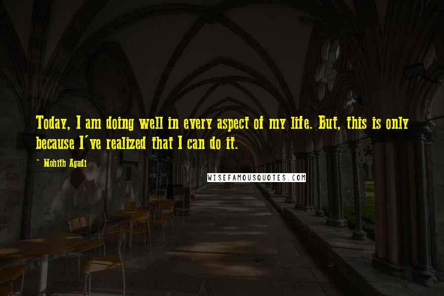 Mohith Agadi Quotes: Today, I am doing well in every aspect of my life. But, this is only because I've realized that I can do it.