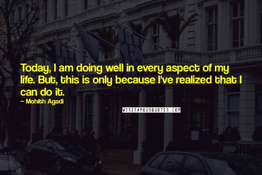 Mohith Agadi Quotes: Today, I am doing well in every aspect of my life. But, this is only because I've realized that I can do it.