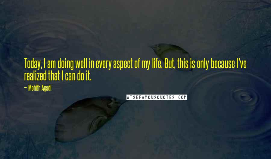 Mohith Agadi Quotes: Today, I am doing well in every aspect of my life. But, this is only because I've realized that I can do it.