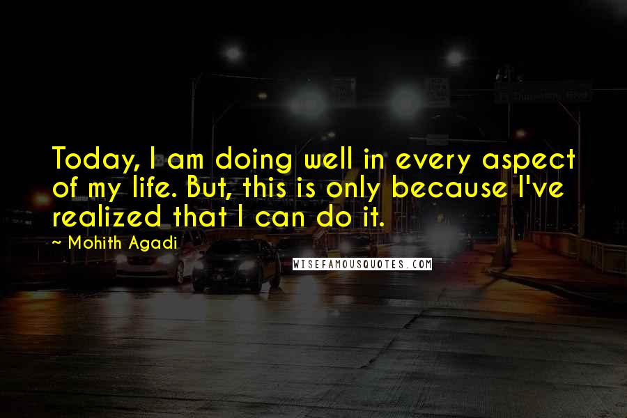 Mohith Agadi Quotes: Today, I am doing well in every aspect of my life. But, this is only because I've realized that I can do it.