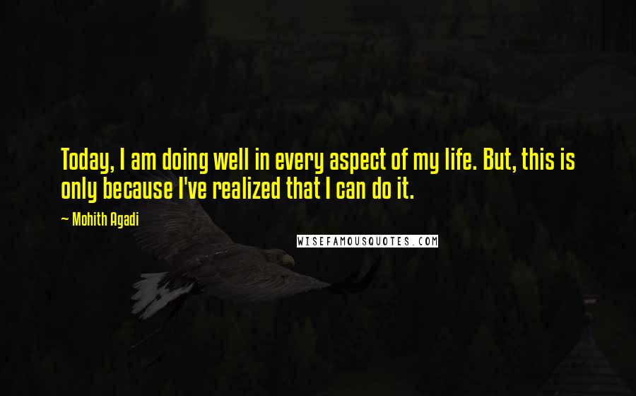 Mohith Agadi Quotes: Today, I am doing well in every aspect of my life. But, this is only because I've realized that I can do it.