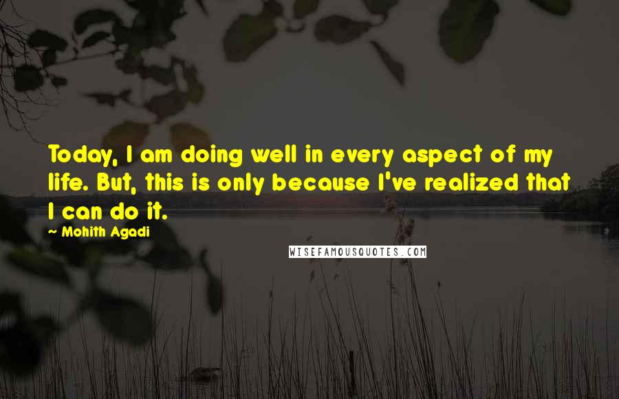 Mohith Agadi Quotes: Today, I am doing well in every aspect of my life. But, this is only because I've realized that I can do it.