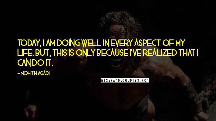 Mohith Agadi Quotes: Today, I am doing well in every aspect of my life. But, this is only because I've realized that I can do it.