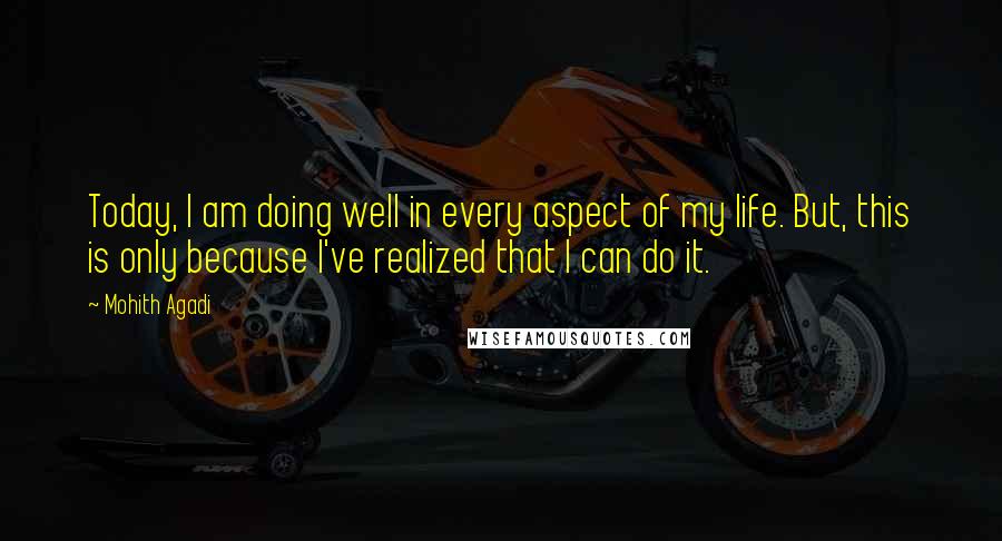 Mohith Agadi Quotes: Today, I am doing well in every aspect of my life. But, this is only because I've realized that I can do it.