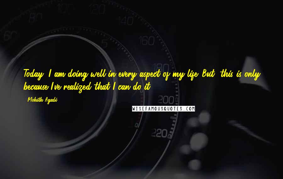 Mohith Agadi Quotes: Today, I am doing well in every aspect of my life. But, this is only because I've realized that I can do it.