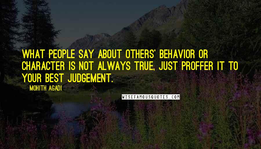 Mohith Agadi Quotes: What people say about others' behavior or character is not always true, Just Proffer it to your best judgement.