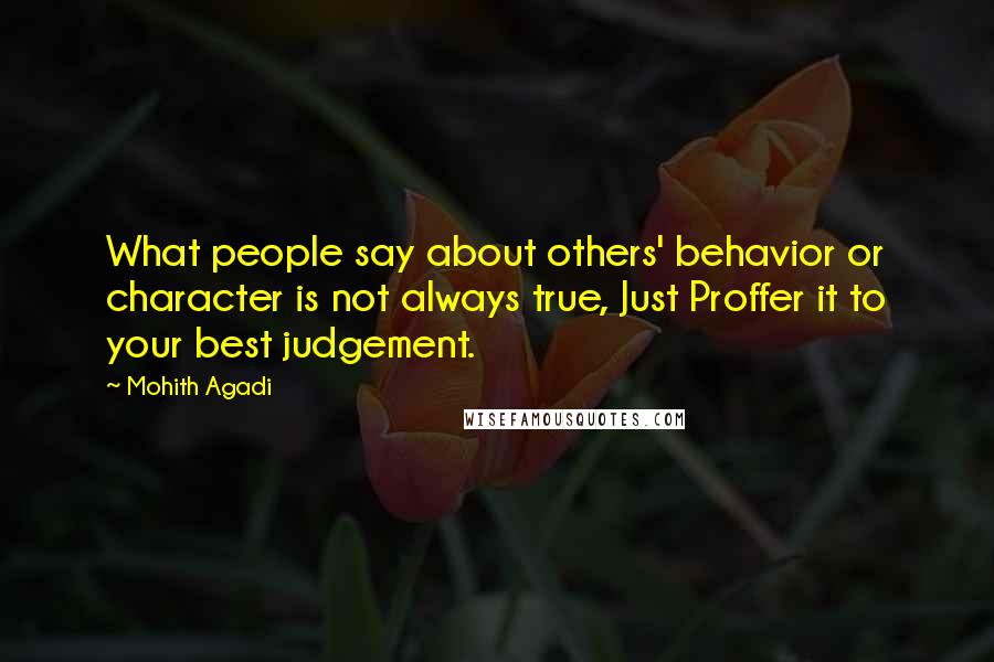 Mohith Agadi Quotes: What people say about others' behavior or character is not always true, Just Proffer it to your best judgement.