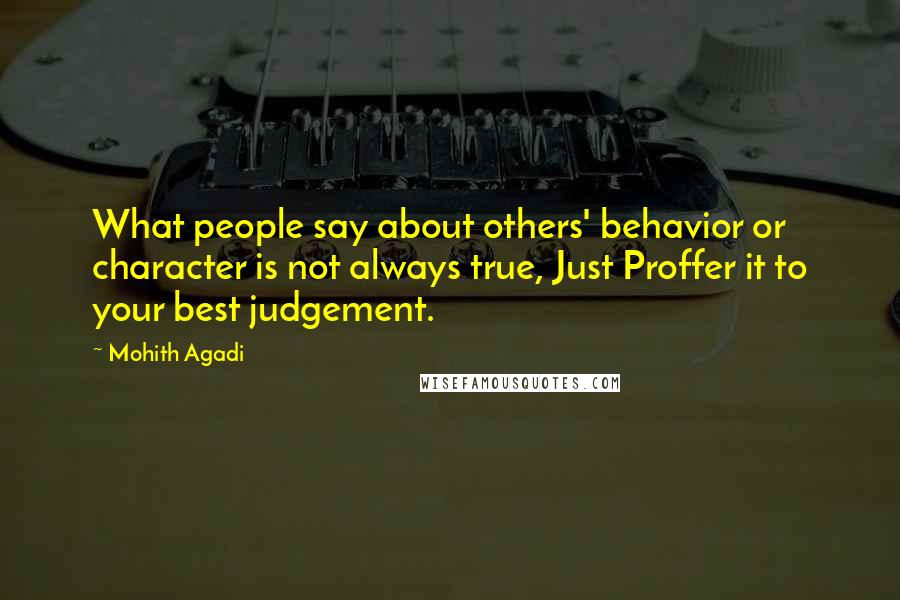 Mohith Agadi Quotes: What people say about others' behavior or character is not always true, Just Proffer it to your best judgement.