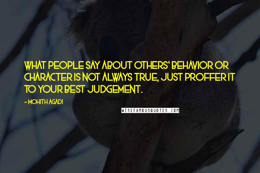 Mohith Agadi Quotes: What people say about others' behavior or character is not always true, Just Proffer it to your best judgement.