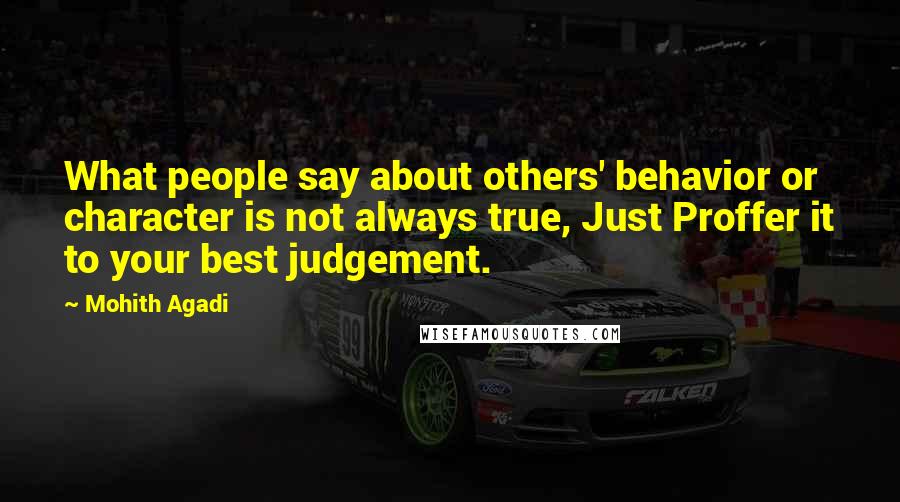 Mohith Agadi Quotes: What people say about others' behavior or character is not always true, Just Proffer it to your best judgement.