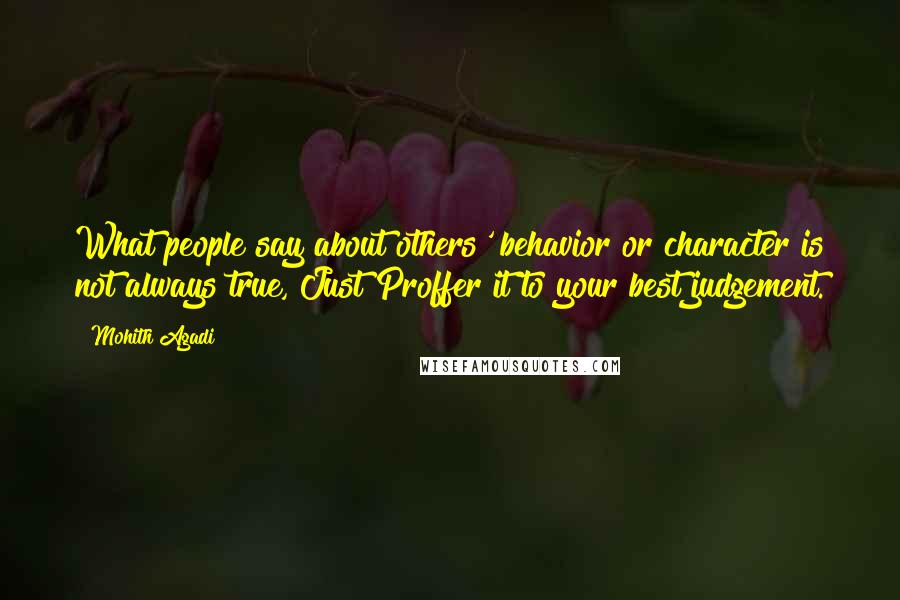 Mohith Agadi Quotes: What people say about others' behavior or character is not always true, Just Proffer it to your best judgement.