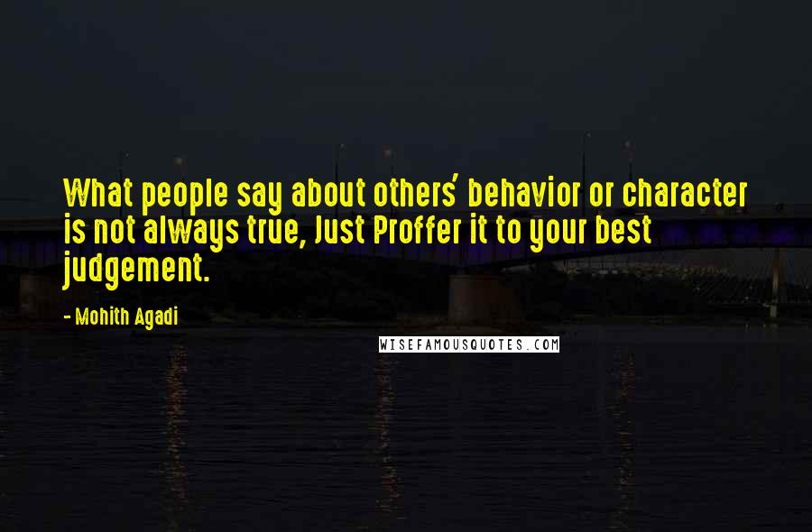 Mohith Agadi Quotes: What people say about others' behavior or character is not always true, Just Proffer it to your best judgement.