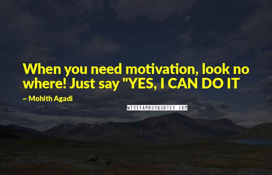 Mohith Agadi Quotes: When you need motivation, look no where! Just say "YES, I CAN DO IT