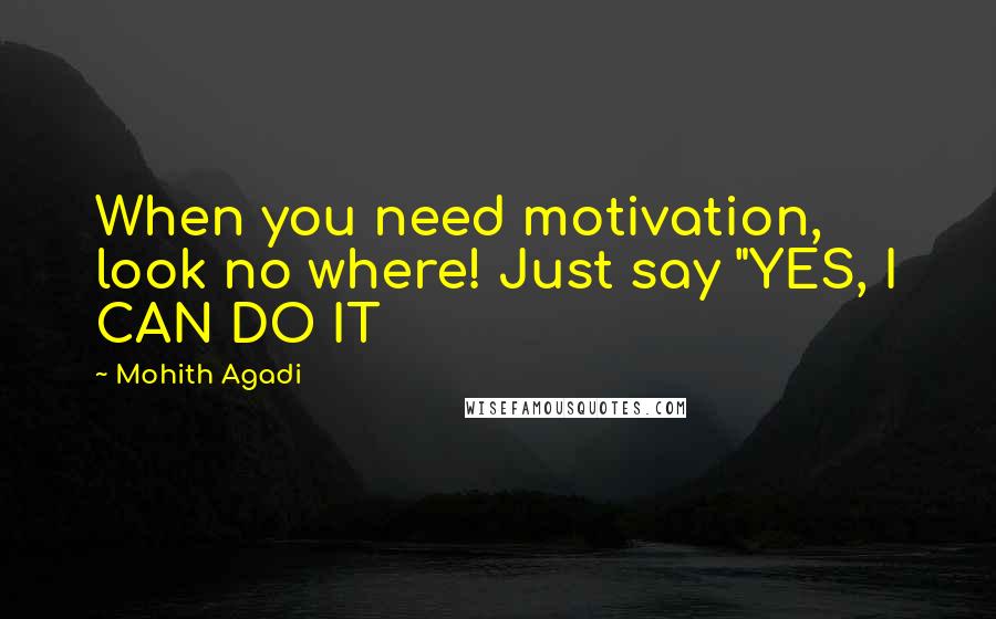 Mohith Agadi Quotes: When you need motivation, look no where! Just say "YES, I CAN DO IT