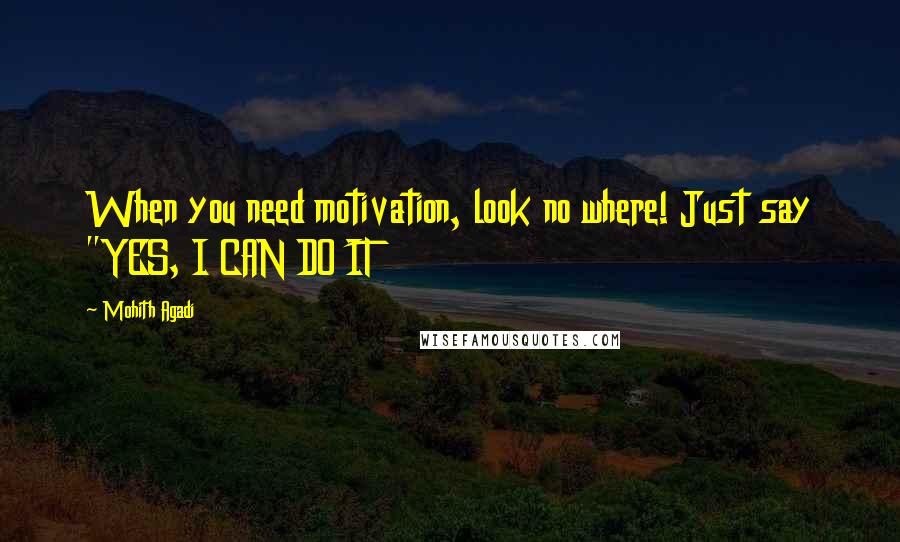 Mohith Agadi Quotes: When you need motivation, look no where! Just say "YES, I CAN DO IT