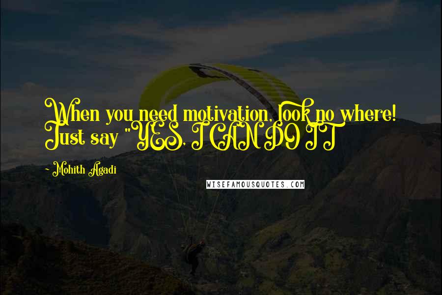 Mohith Agadi Quotes: When you need motivation, look no where! Just say "YES, I CAN DO IT