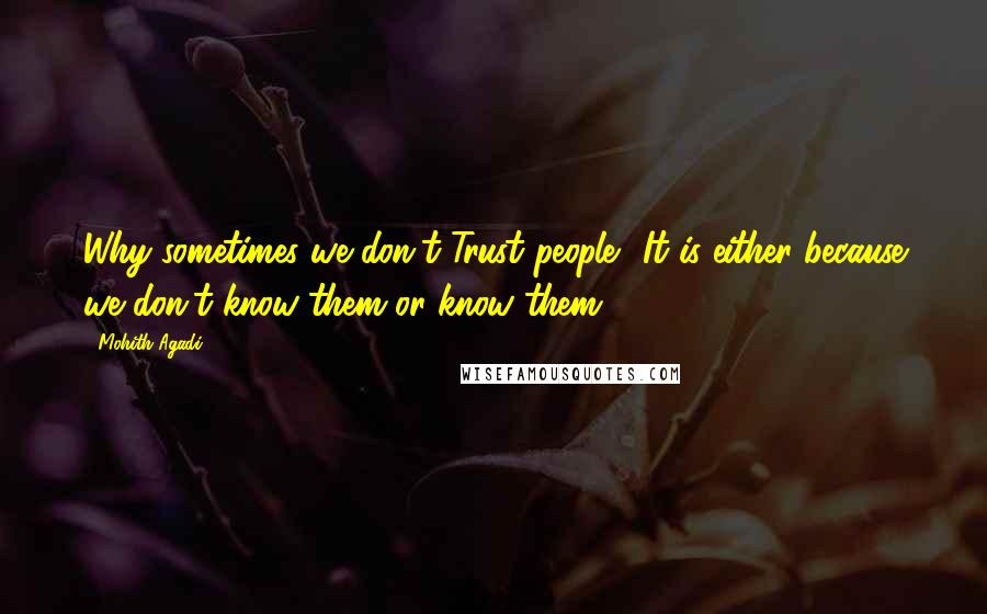 Mohith Agadi Quotes: Why sometimes we don't Trust people? It is either because we don't know them or know them.