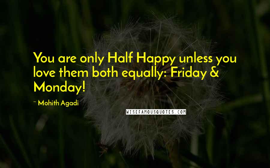 Mohith Agadi Quotes: You are only Half Happy unless you love them both equally: Friday & Monday!