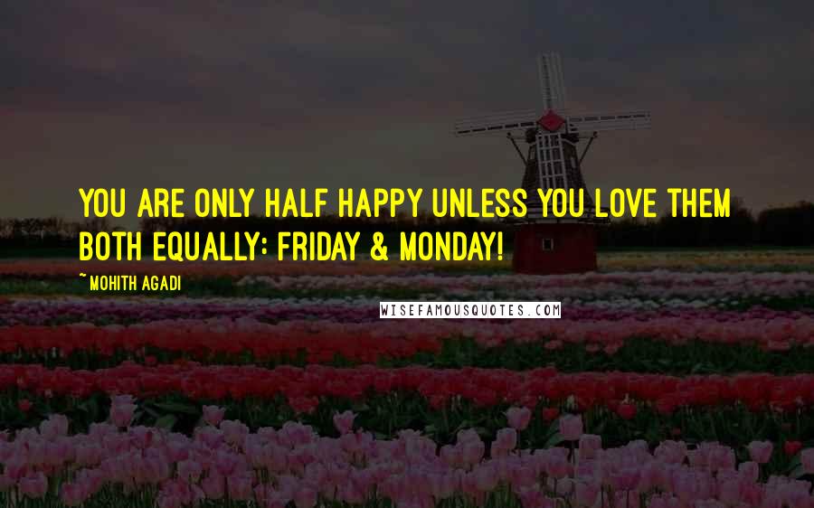 Mohith Agadi Quotes: You are only Half Happy unless you love them both equally: Friday & Monday!