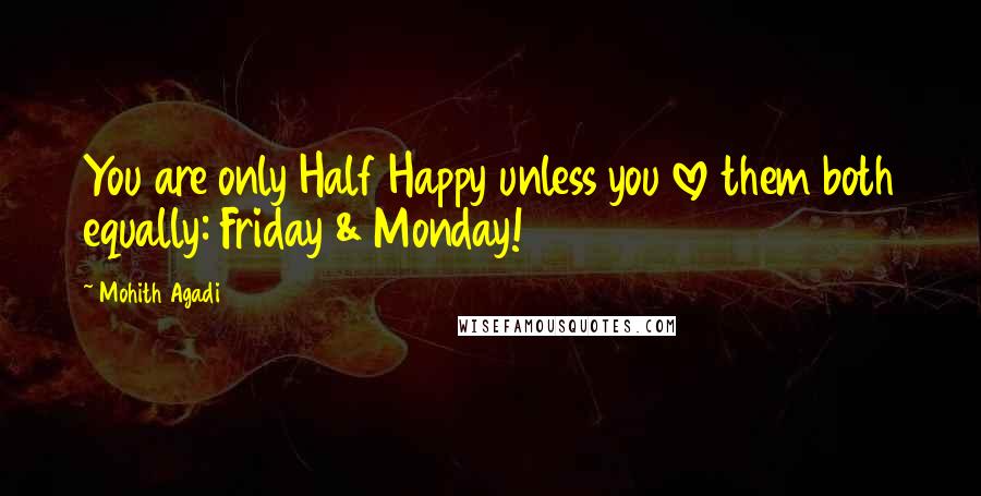 Mohith Agadi Quotes: You are only Half Happy unless you love them both equally: Friday & Monday!